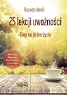 25 lekcji uwaznosci. Czas na dobre zycie 25 lekcji uwaznosci. Czas na dobre zycie