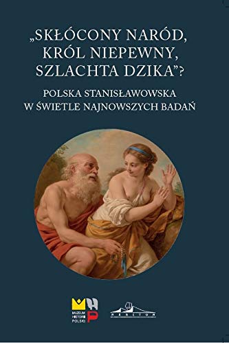 Skłócony naród król niepewny szlachta dzika?: Polska stanisławowska w świetle najnowszych badań (Paperback)