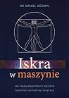 Iskra w maszynie. Jak nauka akupunktury wyjasnia tajemnice zachodniej medycyny Iskra w maszynie. Jak nauka akupunktury wyjasnia tajemnice zachodniej medycyny