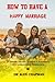 How To Have A Happy Marriage by Alex Chapman
