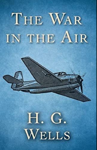 The War in the Air Complete Illustrated and Unabridged Edition