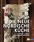 Die neue nordische Küche: 100 Rezepte - einfach, naturnah, authentisch