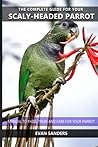 The complete guide for your Scaly-headed Parrot: Manual to raise, train and care for your parrot