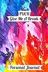 Fuck, Give Me A Break: A Gratitude Journal for Fed Up Women: I Need A Break Fuck, Give Me A Break: A Gratitude Journal for Fed Up Women: I Need A Break