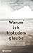 Warum ich trotzdem glaube: ...