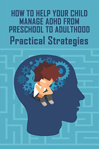 How To Help Your Child Manage ADHD From Preschool To Adulthood: Practical Strategies: Adhd Parenting Support (Paperback)