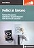 Felici al lavoro. Senza entusiasmo, speranza e buone relazioni non si arriva al successo