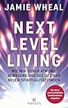 Next Level Living: Wie wir durch Atmung, Bewegung und Sex zu einer neuen Spiritualität finden - Das neurowissenschaftliche Transformationsprogramm