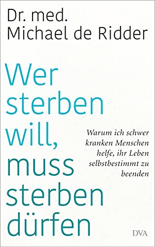 Wer sterben will, muss sterben dürfen: Warum ich schwer kranken Menschen helfe, ihr Leben selbstbestimmt zu beenden (Hardcover)