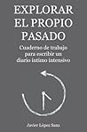 Explorar el propio pasado: Cuaderno de trabajo para escribir un diario íntimo intensivo (Spanish Edition)