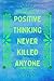 POSITIVE THINKING NEVER KILLED ANYONE by M.E
