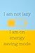 I am not lazy I am on energ...