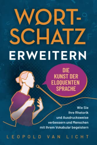 Wortschatz erweitern - Die Kunst der eloquenten Sprache: Wie Sie Ihre Rhetorik und Ausdrucksweise verbessern und Menschen mit Ihrem Vokabular begeistern (German Edition)