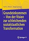 Grundeinkommen – Von der Vision zur schleichenden sozialstaatlichen Transformation (German Edition)