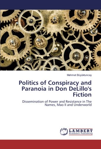 Politics of Conspiracy and Paranoia in Don DeLillo's Fiction: Dissemination of Power and Resistance in The Names, Mao II and Underworld (Paperback)