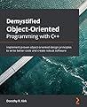Demystified Object-Oriented Programming with C++: Implement proven object-oriented design principles to write better code and create robust software Demystified Object-Oriented Programming with C++: Implement proven object-oriented design principles to write better code and create robust software