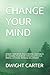 CHANGE YOUR MIND: REWIRE YOUR BRAIN. BUILD MENTAL TOUGHNESS BY TRAINING YOUR BRAIN THROUGH A POSITIVE MENTAL ATTITUDE. INCREASE WILLPOWER