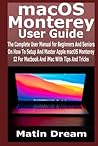 macOS Monterey User Guide: The Complete User Manual for Beginners And Seniors On How To Setup And Master Apple macOS Monterey 12 For Macbook And iMac With Tips And Tricks