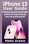 iPhone 13 user guide: The complete and comprehensive manual for beginners and seniors on how to setup and master Apple iPhone 13 with easy iOS 15 tips and tricks