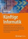 Künftige Informatik: Technologischer Um- und Ausbau der traditionellen Informatik als logische und praktische Konsequenz der Digitalisierung und ... zukünftiger Lebenswelten (German Edition)