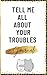 Tell Me All About Your Trou...
