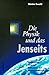 Die Physik und das Jenseits. Spurensuche zwischen Philosophie und Naturwissenschaft.