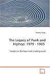 The Legacy of Punk and Hiphop: 1979 - 1985 - Vectors in the New York Underground The Legacy of Punk and Hiphop: 1979 - 1985 - Vectors in the New York Underground