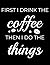 First I Drink The Coffee Th...