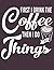 First I Drink The Coffee Th...
