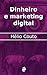 Dinheiro e marketing digital (Portuguese Edition)