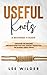 Useful Knots: A Beginner’s Guide:Discover The Amazing Proven System That Will Quickly Teach You The 25 Most Useful Knots