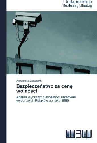 Bezpieczeństwo za cenę wolności: Analiza wybranych aspektów zachowań wyborczych Polaków po roku 1989 (Polish Edition)