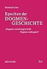 Epochen der Dogmengeschichte: Ein Grundkurs in ökumenischer Absicht Epochen der Dogmengeschichte: Ein Grundkurs in ökumenischer Absicht