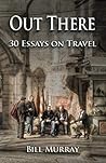 Out There: Thirty Essays on Travel Out There: Thirty Essays on Travel