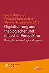 Digitalisierung Aus Theologischer Und Ethischer Perspektive: Konzeptionen - Anfragen - Impulse (German Edition)