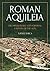Roman Aquileia: The Impenetrable City-Fortress, a Sentry of the Alps