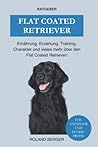 Flat Coated Retriever: Charakter, Training, Ernährung, Erziehung und vieles mehr über den Flat Coated Retriever (German Edition)