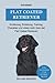 Flat Coated Retriever: Charakter, Training, Ernährung, Erziehung und vieles mehr über den Flat Coated Retriever (German Edition)