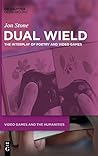 Dual Wield: The Interplay of Poetry and Video Games (Video Games and the Humanities, 3)