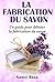 La fabrication du savon: Un guide pour débuter la fabrication du savon (French Edition)