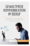Gewaltfreie Kommunikation im Beruf: Methoden für die konstruktive Konfliktlösung und professionelle Zusammenarbeit (Coaching) (German Edition)