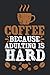 Coffee Because Adulting Is ...