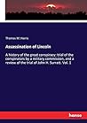 Assassination of Lincoln: A history of the great conspiracy: trial of the conspirators by a military commission, and a review of the trial of John H. Surratt. Vol. 1