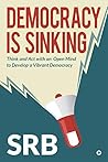 Democracy Is Sinking : Think and Act with an Open Mind to Develop a Vibrant Democracy