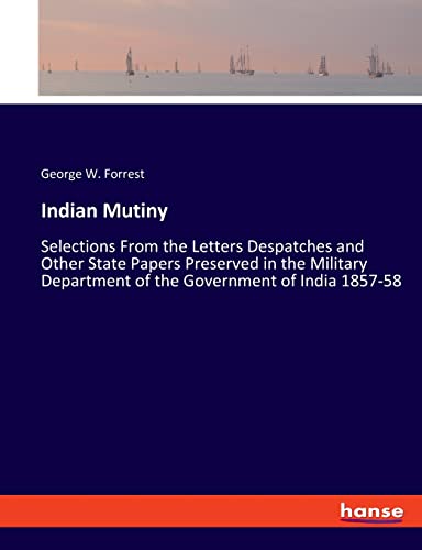 Indian Mutiny: Selections From the Letters Despatches and Other State Papers Preserved in the Military Department of the Government of India 1857-58 (Paperback)