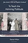 To Teach the Admiring Multitude: Jane Austen's Pride and Prejudice Continued