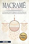Macramé for Beginners: An Essential Guide for Beginners with Easy Macramé Illustrated Patters to Make Your Homemade Projects. Basic Knots Tutorial and Tachniques Macramé for Beginners: An Essential Guide for Beginners with Easy Macramé Illustrated Patters to Make Your Homemade Projects. Basic Knots Tutorial and Tachniques
