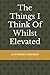 The Things I Think Of Whilst Elevated by Barney Bush