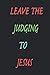 Leave the judging to jesus ...