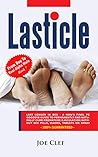 Lasticle: Last Longer In Bed - A Man's Final PE Goodbye Guide to Permanently and Naturally Cure Premature Ejaculation Without Sex Pills, Viagrá, Tablets or Spray (From Boy to Real Alpha Male Book 7)
